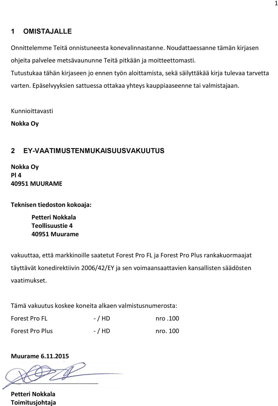 Kunnioittavasti Nokka Oy 2 EY-VAATIMUSTENMUKAISUUSVAKUUTUS Nokka Oy Pl 4 40951 MUURAME Teknisen tiedoston kokoaja: Petteri Nokkala Teollisuustie 4 40951 Muurame vakuuttaa, että markkinoille saatetut