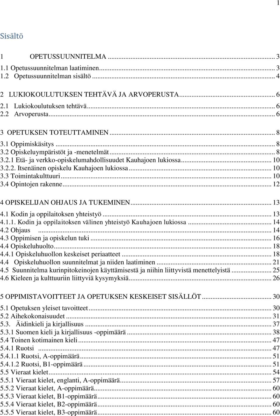 .. 10 3.3 Toimintakulttuuri... 10 3.4 Opintojen rakenne... 12 4 OPISKELIJAN OHJAUS JA TUKEMINEN... 13 4.1 Kodin ja oppilaitoksen yhteistyö... 13 4.1.1. Kodin ja oppilaitoksen välinen yhteistyö Kauhajoen lukiossa.