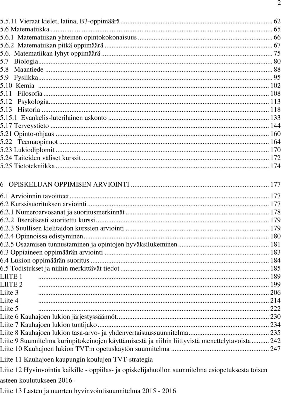 17 Terveystieto... 144 5.21 Opinto-ohjaus... 160 5.22 Teemaopinnot... 164 5.23 Lukiodiplomit... 170 5.24 Taiteiden väliset kurssit... 172 5.25 Tietotekniikka... 174 6 OPISKELIJAN OPPIMISEN ARVIOINTI.