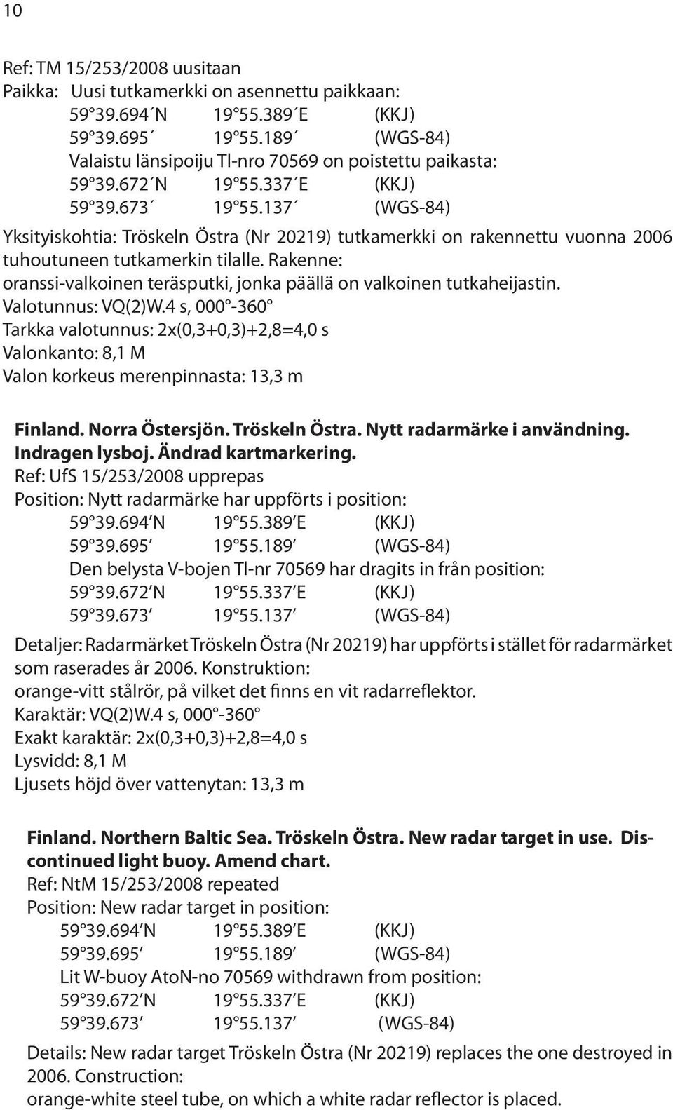 137 (WGS-84) Yksityiskohtia: Tröskeln Östra (Nr 20219) tutkamerkki on rakennettu vuonna 2006 tuhoutuneen tutkamerkin tilalle.