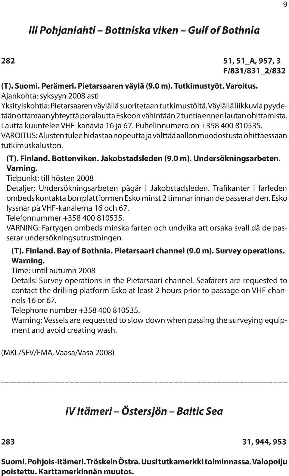 Väylällä liikkuvia pyydetään ottamaan yhteyttä poralautta Eskoon vähintään 2 tuntia ennen lautan ohittamista. Lautta kuuntelee VHF-kanavia 16 ja 67. Puhelinnumero on +358 400 810535.