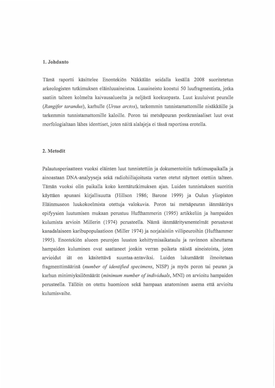 Luut kuuluivat peuralle (Rangifer tarandus), karhulle (Ursus arctos), tarkemmin tunnistamattomille nisäkkäille ja tarkemmin tunnistamattomille kaloille.