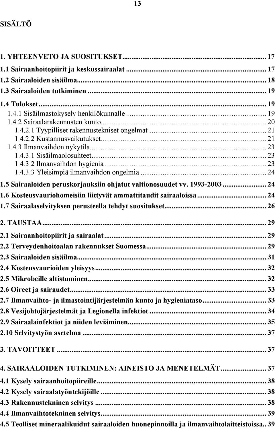 .. 23 1.4.3.3 Yleisimpiä ilmanvaihdon ongelmia... 24 1.5 Sairaaloiden peruskorjauksiin ohjatut valtionosuudet vv. 1993-2003... 24 1.6 Kosteusvauriohomeisiin liittyvät ammattitaudit sairaaloissa... 24 1.7 Sairaalaselvityksen perusteella tehdyt suositukset.