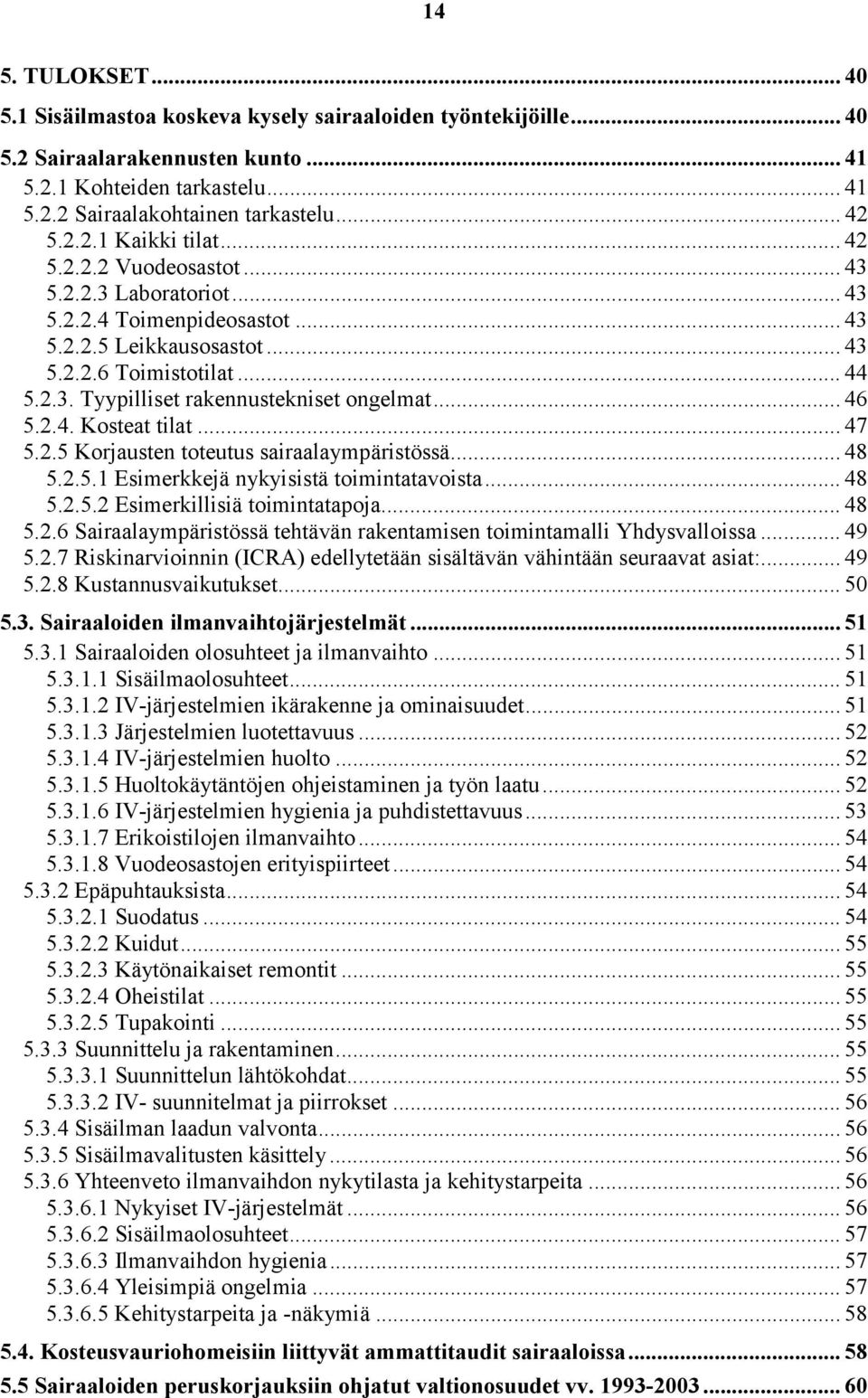 .. 46 5.2.4. Kosteat tilat... 47 5.2.5 Korjausten toteutus sairaalaympäristössä... 48 5.2.5.1 Esimerkkejä nykyisistä toimintatavoista... 48 5.2.5.2 Esimerkillisiä toimintatapoja... 48 5.2.6 Sairaalaympäristössä tehtävän rakentamisen toimintamalli Yhdysvalloissa.