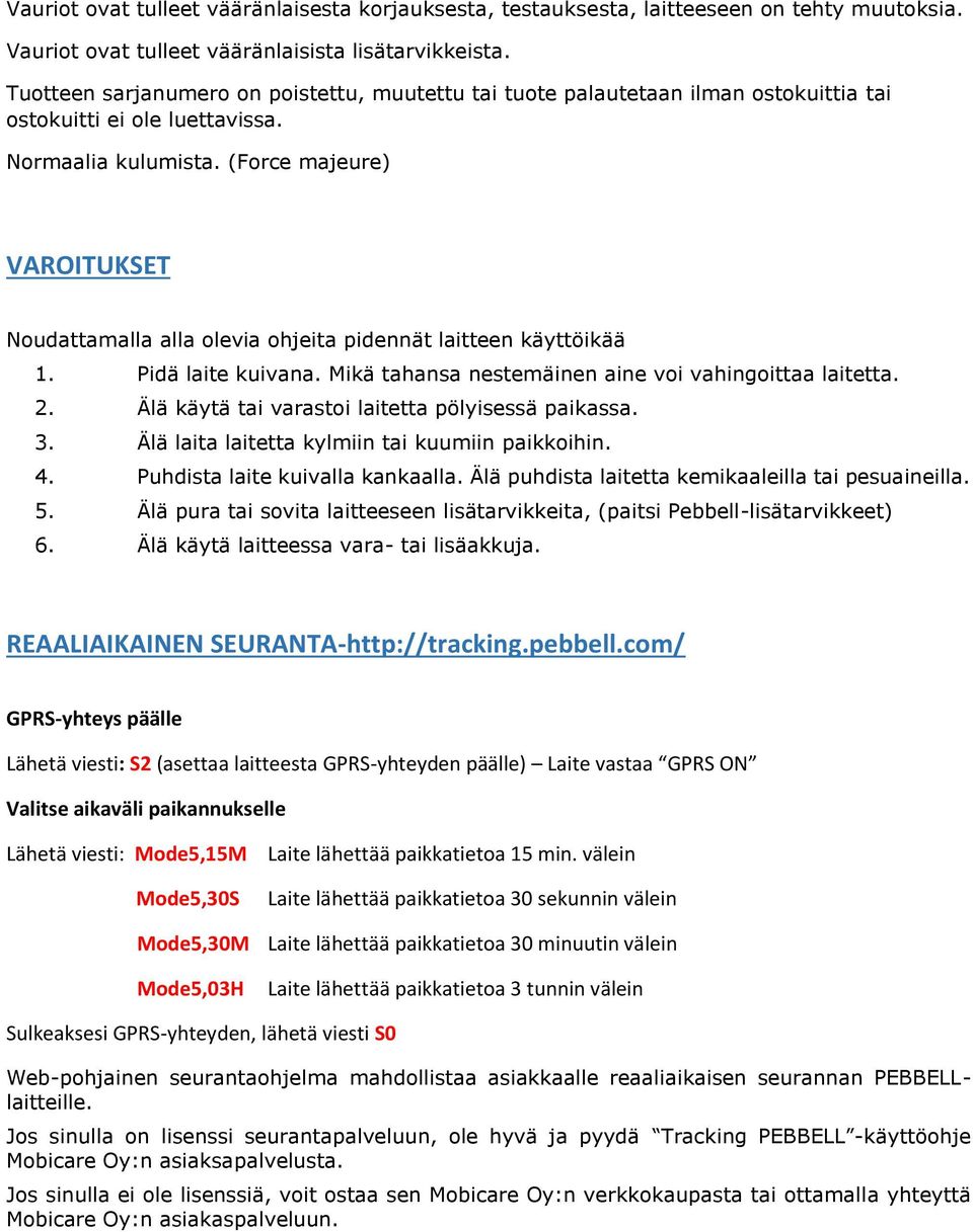 (Force majeure) VAROITUKSET Noudattamalla alla olevia ohjeita pidennät laitteen käyttöikää 1. Pidä laite kuivana. Mikä tahansa nestemäinen aine voi vahingoittaa laitetta. 2.