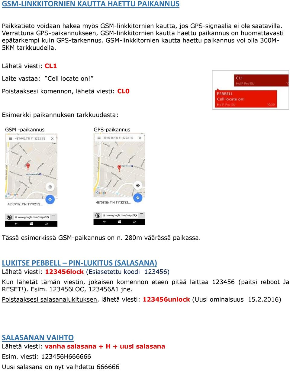 Lähetä viesti: CL1 Laite vastaa: Cell locate on! Poistaaksesi komennon, lähetä viesti: CL0 Esimerkki paikannuksen tarkkuudesta: GSM -paikannus GPS-paikannus Tässä esimerkissä GSM-paikannus on n.