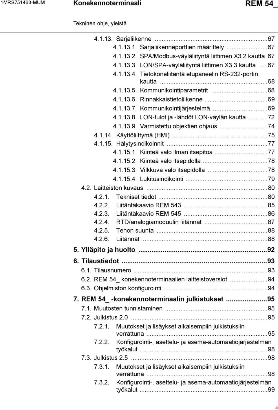 ..... Hälytysindikoinnit...... Kiinteä valo ilman itsepitoa...... Kiinteä valo itsepidolla...... Vilkkuva valo itsepidolla...... Lukitusindikointi..... Laitteiston kuvaus...0... Tekniset tiedot...0... Liitäntäkaavio REM.