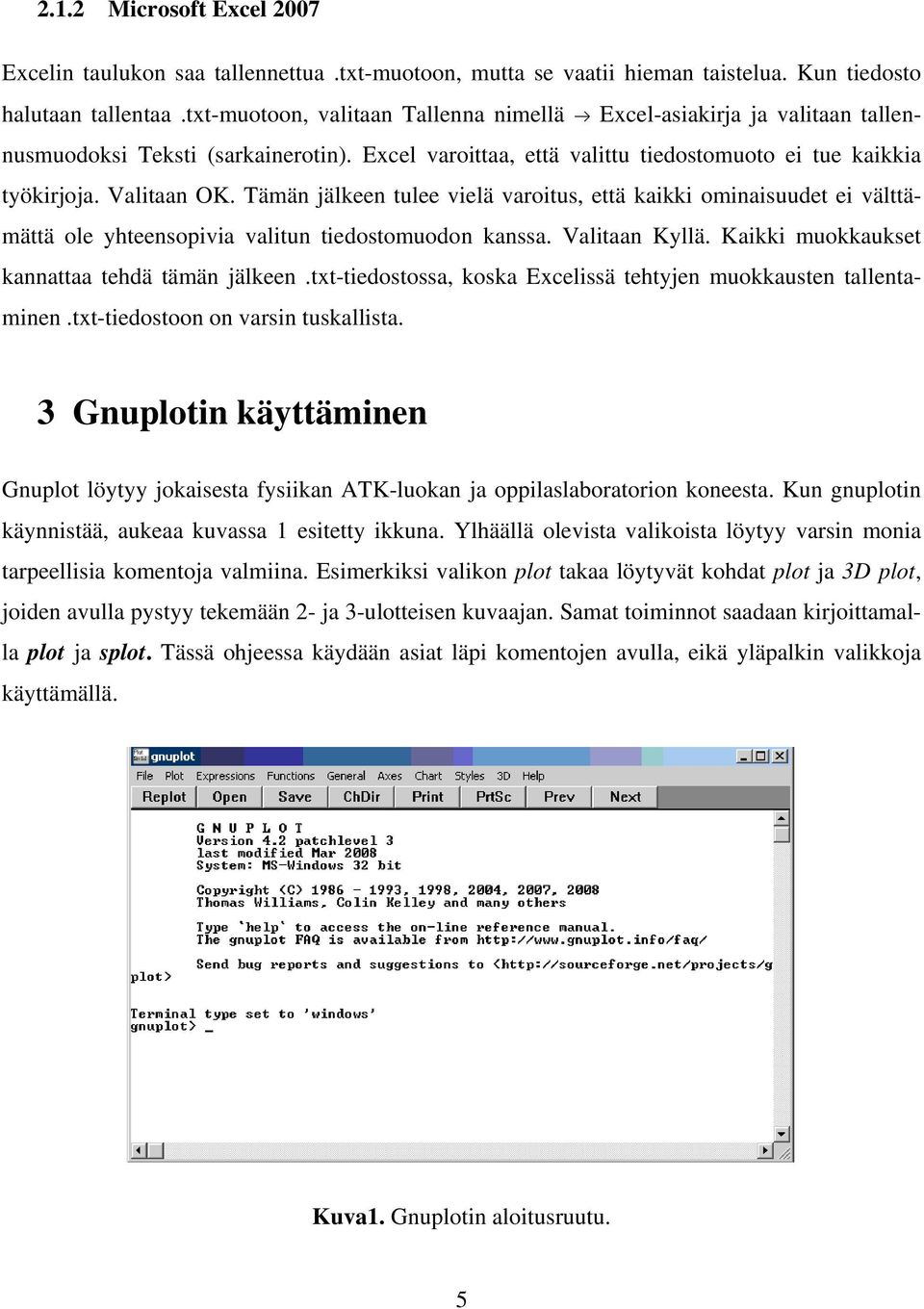 Tämän jälkeen tulee vielä varoitus, että kaikki ominaisuudet ei välttämättä ole yhteensopivia valitun tiedostomuodon kanssa. Valitaan Kyllä. Kaikki muokkaukset kannattaa tehdä tämän jälkeen.