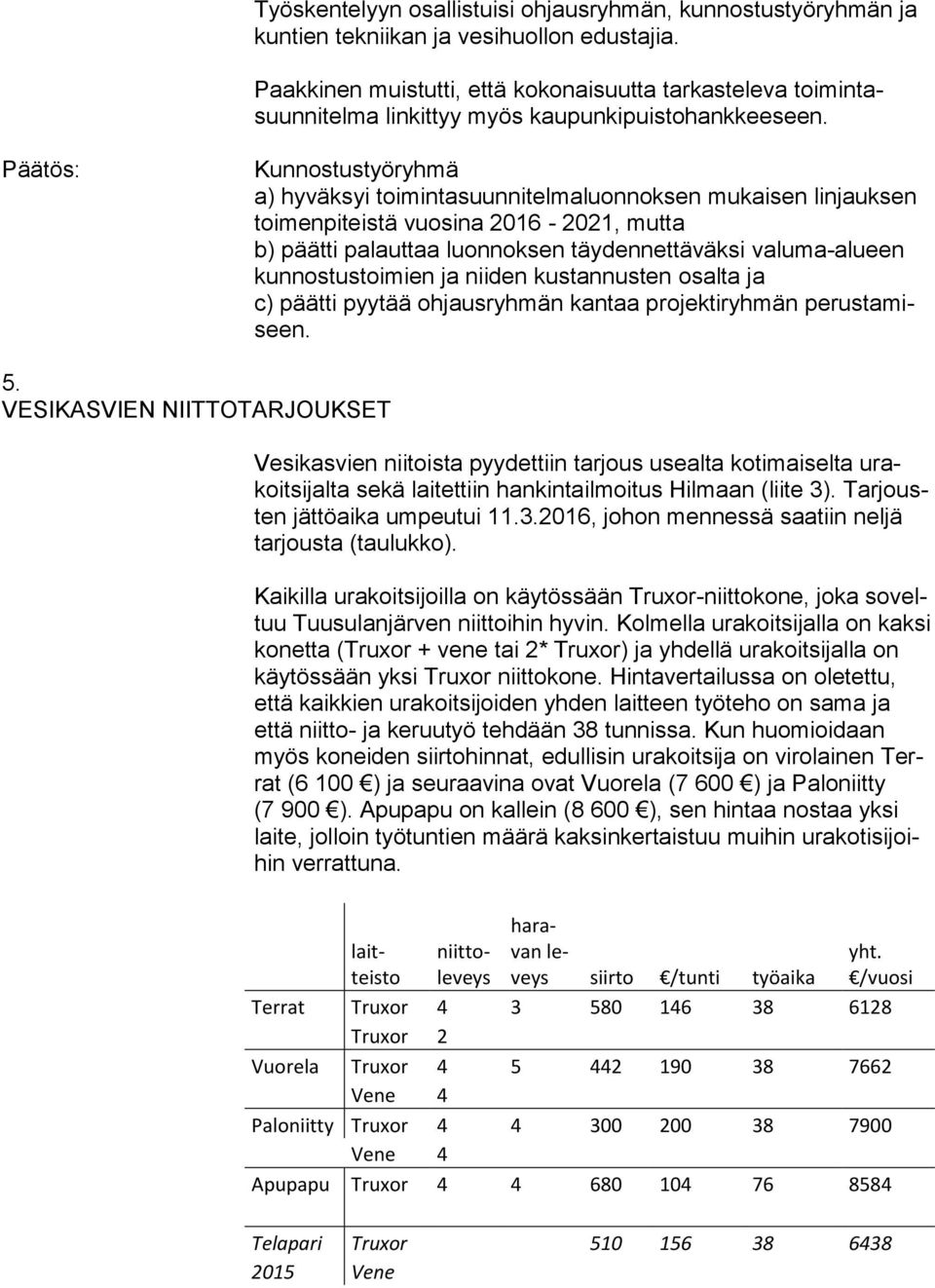 Kunnostustyöryhmä a) hyväksyi toimintasuunnitelmaluonnoksen mukaisen linjauksen toimenpiteistä vuosina 2016-2021, mutta b) päätti palauttaa luonnoksen täydennettäväksi valuma-alueen kunnostustoimien