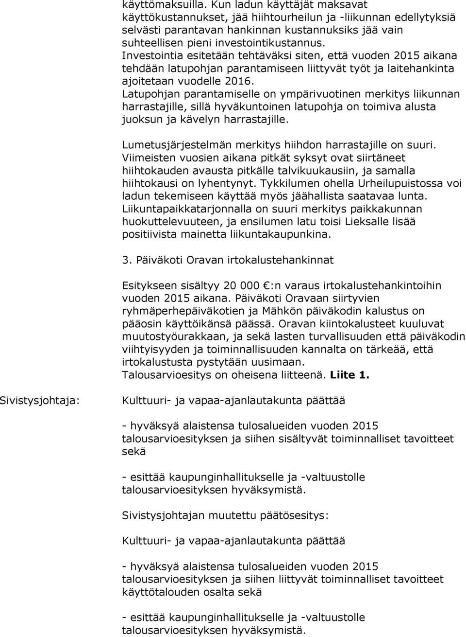 Investointia esitetään tehtäväksi siten, että vuoden 2015 aikana tehdään latupohjan parantamiseen liittyvät työt ja laitehankinta ajoitetaan vuodelle 2016.