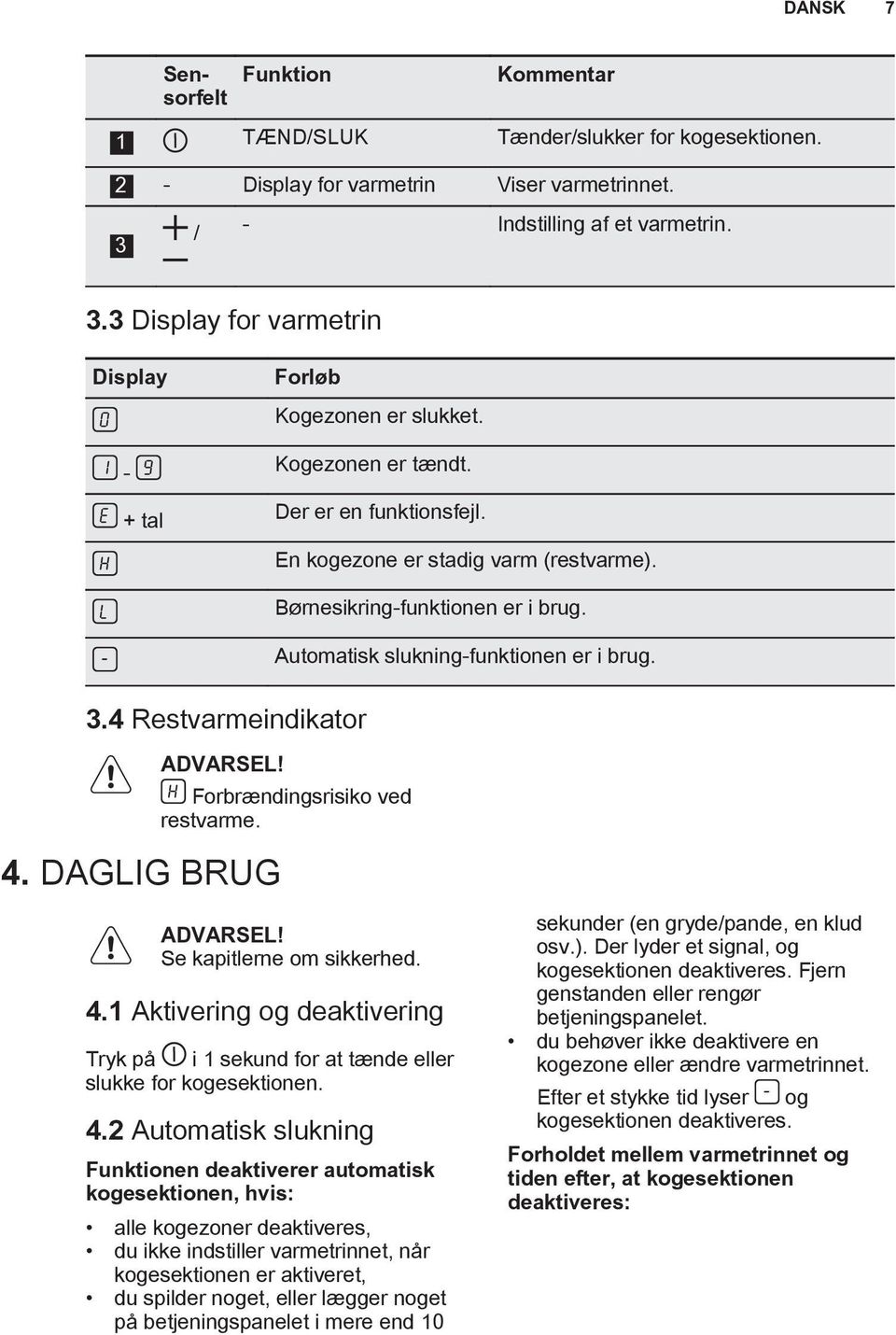 Børnesikring-funktionen er i brug. Automatisk slukning-funktionen er i brug. ADVARSEL! 4. DAGLIG BRUG Forbrændingsrisiko ved restvarme. ADVARSEL! Se kapitlerne om sikkerhed. 4.1 Aktivering og deaktivering Tryk på i 1 sekund for at tænde eller slukke for kogesektionen.