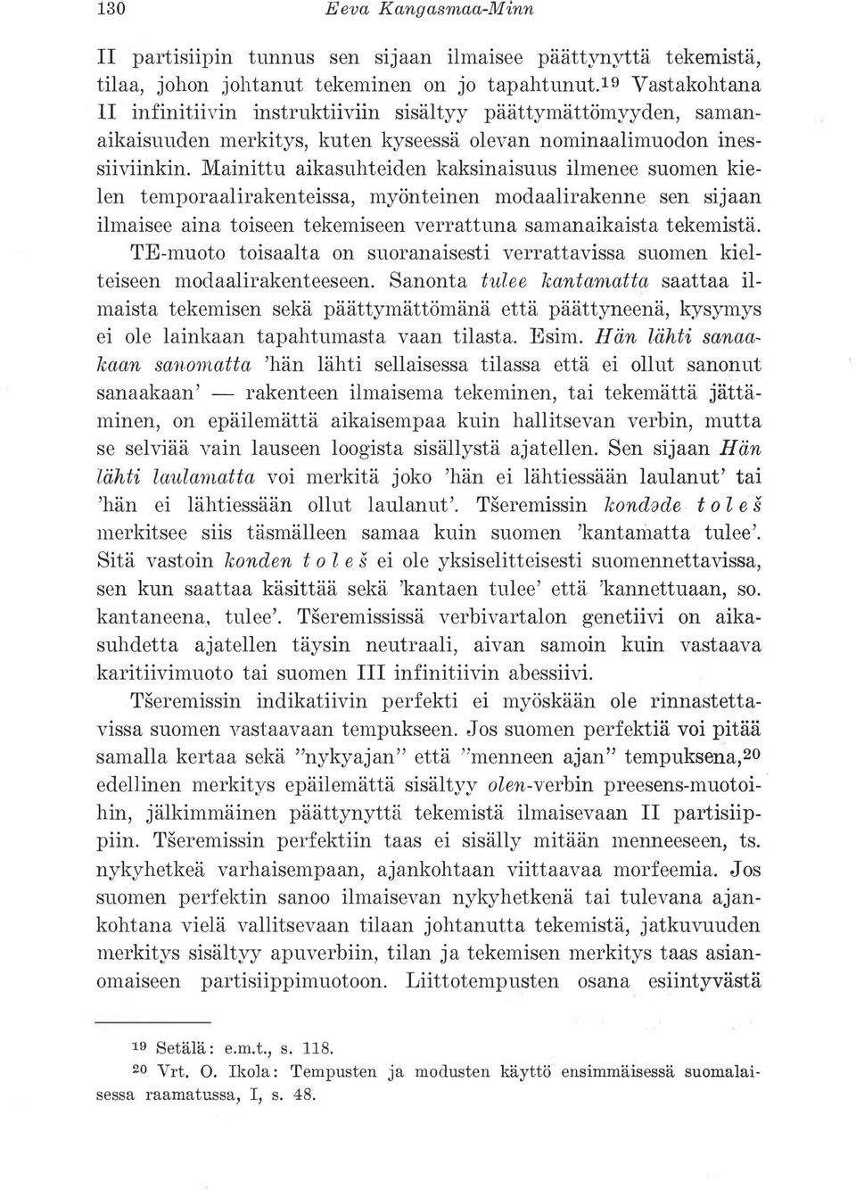 Mainittu aikasuhteiden kaksinaisuus ilmenee suomen kielen temporaalirakenteissa, myönteinen modaalirakenne sen sijaan ilmaisee aina toiseen tekemiseen verrattuna samanaikaista tekemistä.