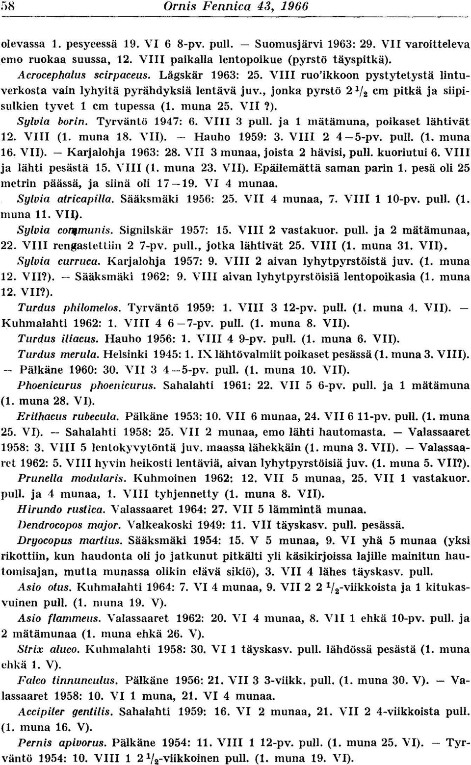 muna 25. VII 2). Sylvia borin. Tyrväntö 1947 : 6. VIII 3 pull. ja 1 mätämuna, poikaset lähtivät 12. VIII (1. muna 18. VII). - Hauho 1959 : 3. VIII 2 4-5-pv. pull. (1. muna 16. VII). - Karjalohja 1963 : 28.