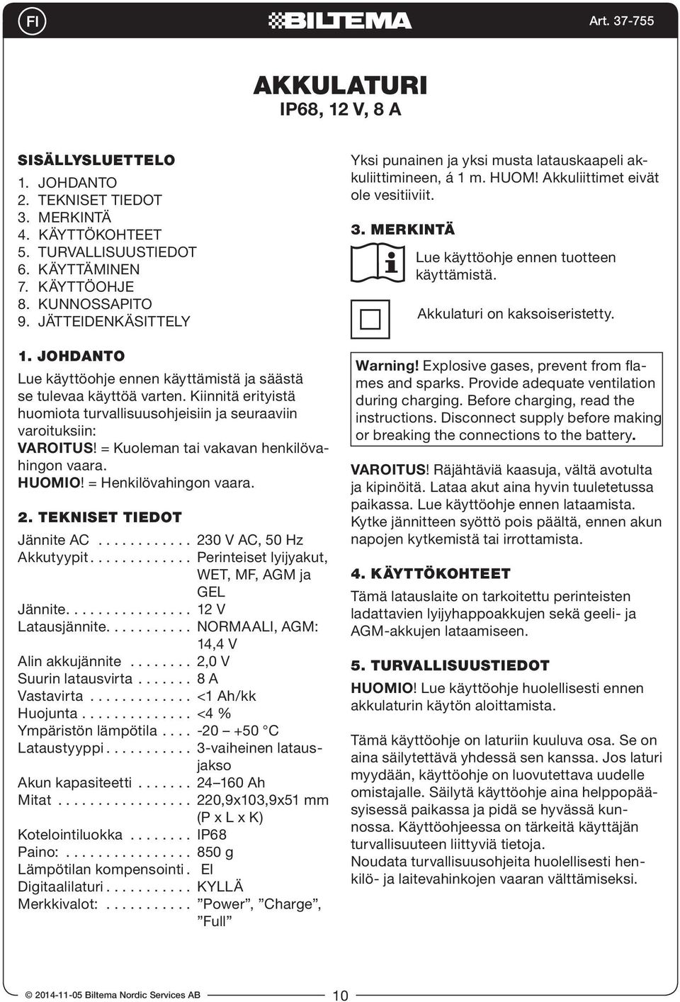 = Kuoleman tai vakavan henkilövahingon vaara. HUOMIO! = Henkilövahingon vaara. 2. TEKNISET TIEDOT Jännite AC............ 230 V AC, 50 Hz Akkutyypit............. Perinteiset lyijyakut, WET, MF, AGM ja GEL Jännite.