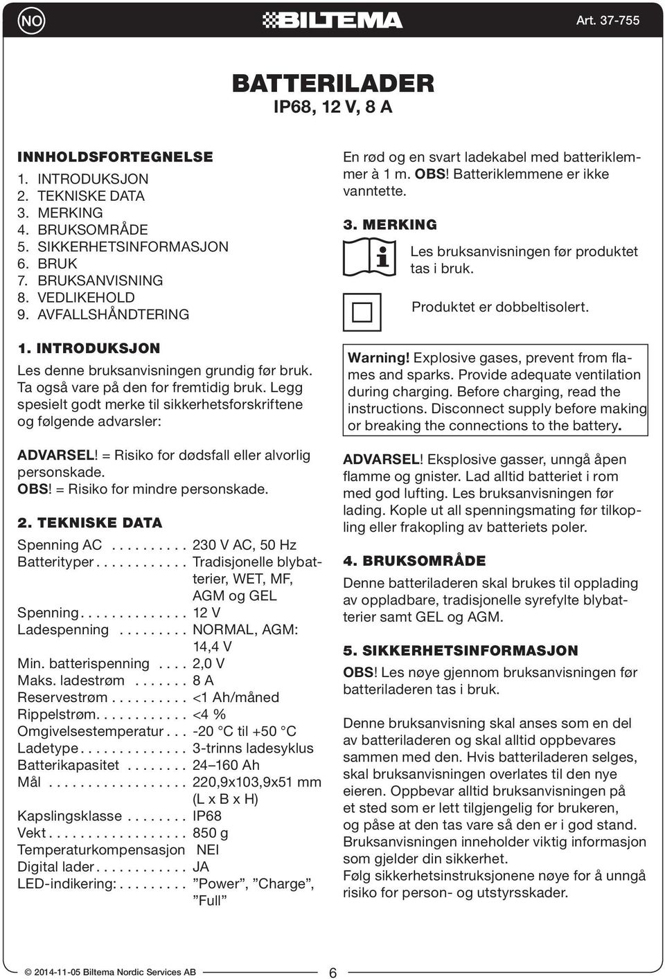 = Risiko for dødsfall eller alvorlig personskade. OBS! = Risiko for mindre personskade. 2. TEKNISKE DATA Spenning AC.......... 230 V AC, 50 Hz Batterityper.