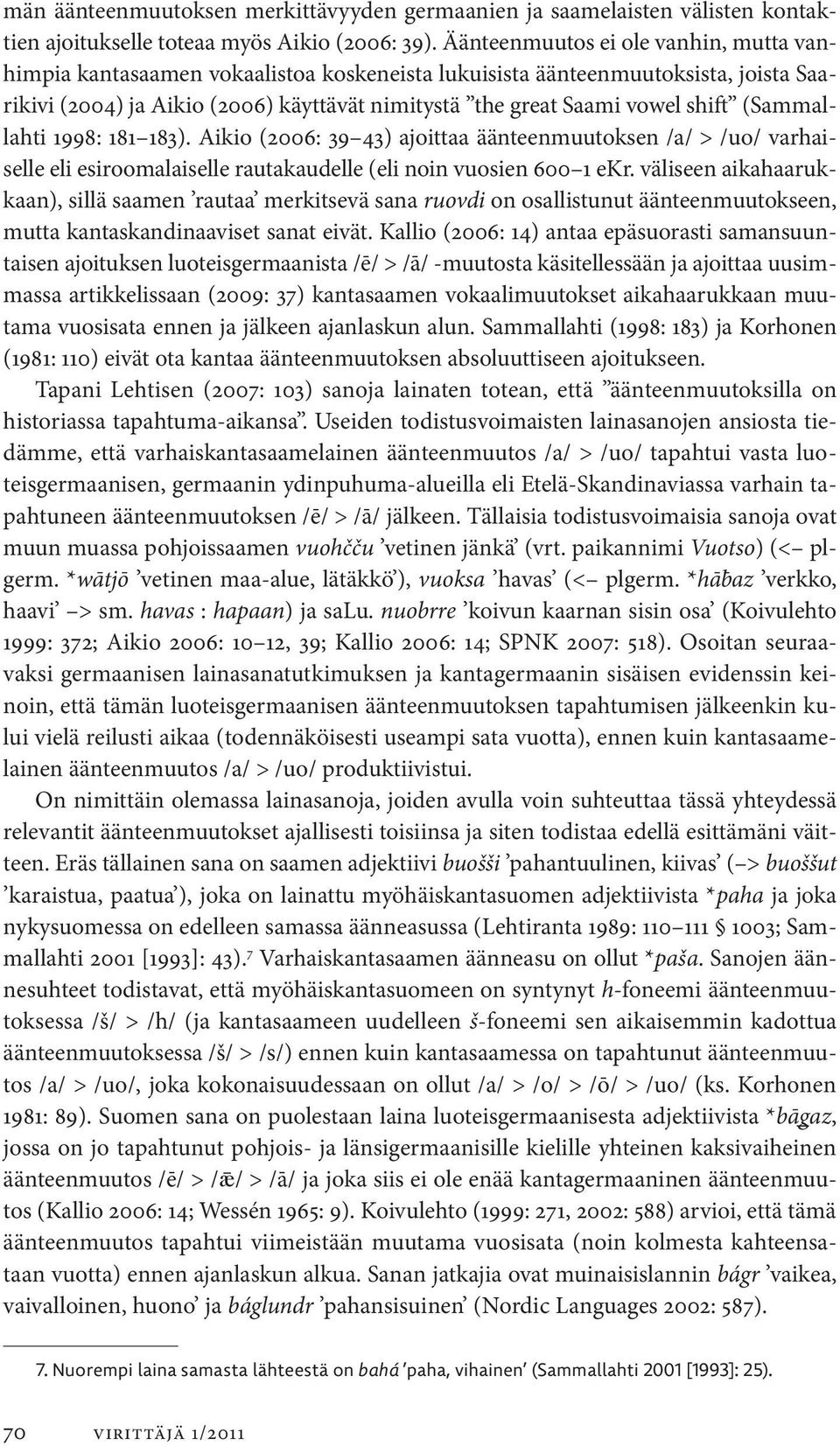 (Sammallahti 1998: 181 183). Aikio (2006: 39 43) ajoittaa äänteenmuutoksen /a/ > /uo/ varhaiselle eli esiroomalaiselle rautakaudelle (eli noin vuosien 600 1 ekr.