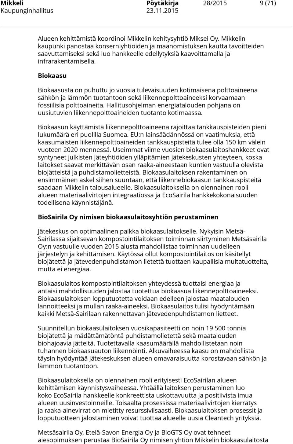 Biokaasu Biokaasusta on puhuttu jo vuosia tulevaisuuden kotimaisena polttoaineena sähkön ja lämmön tuotantoon sekä liikennepolttoaineeksi korvaamaan fossiilisia polttoaineita.