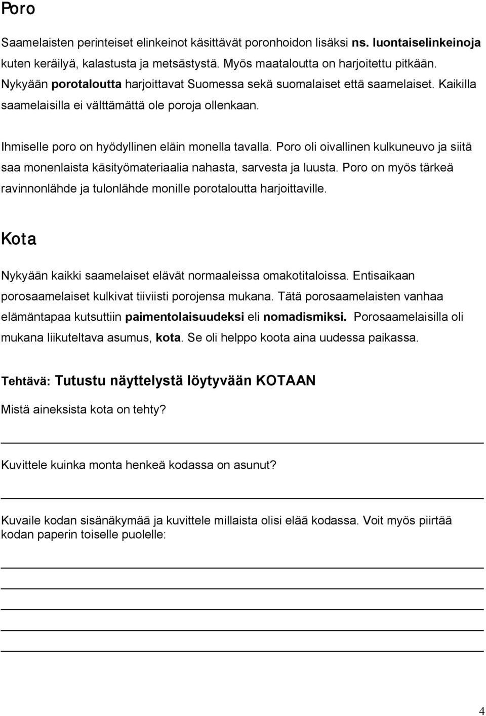 Poro oli oivallinen kulkuneuvo ja siitä saa monenlaista käsityömateriaalia nahasta, sarvesta ja luusta. Poro on myös tärkeä ravinnonlähde ja tulonlähde monille porotaloutta harjoittaville.