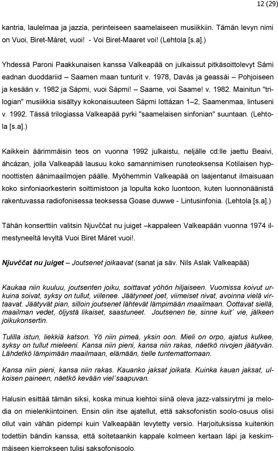 Saame, voi Saame! v. 1982. Mainitun "trilogian" musiikkia sisältyy kokonaisuuteen Sápmi lottázan 1 2, Saamenmaa, lintuseni v. 1992. Tässä trilogiassa Valkeapää pyrki "saamelaisen sinfonian" suuntaan.