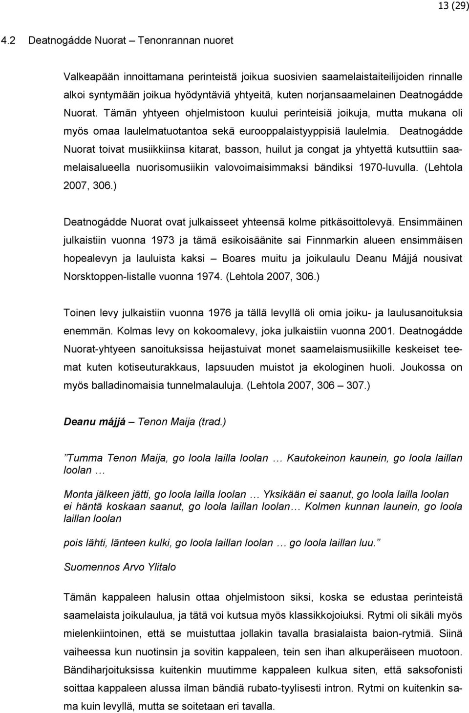 Deatnogádde Nuorat. Tämän yhtyeen ohjelmistoon kuului perinteisiä joikuja, mutta mukana oli myös omaa laulelmatuotantoa sekä eurooppalaistyyppisiä laulelmia.