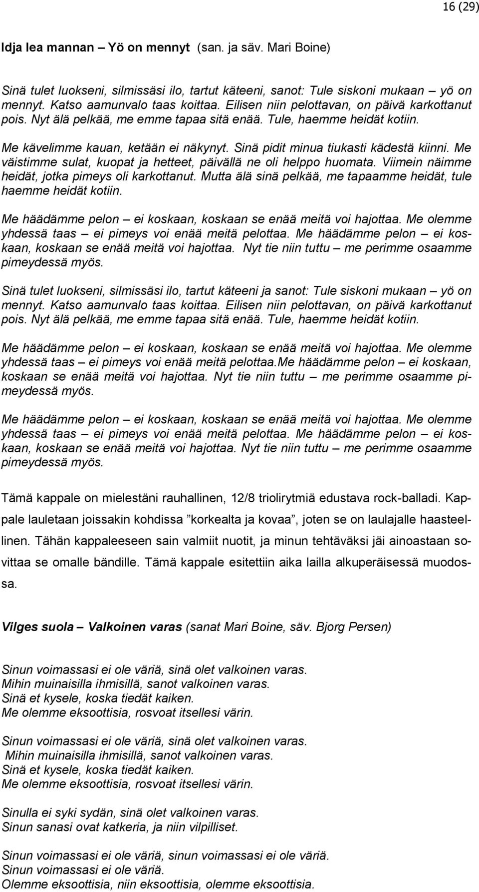 Sinä pidit minua tiukasti kädestä kiinni. Me väistimme sulat, kuopat ja hetteet, päivällä ne oli helppo huomata. Viimein näimme heidät, jotka pimeys oli karkottanut.