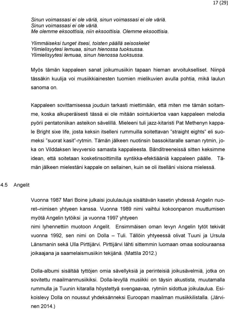 Niinpä tässäkin kuulija voi musiikkiainesten tuomien mielikuvien avulla pohtia, mikä laulun sanoma on.