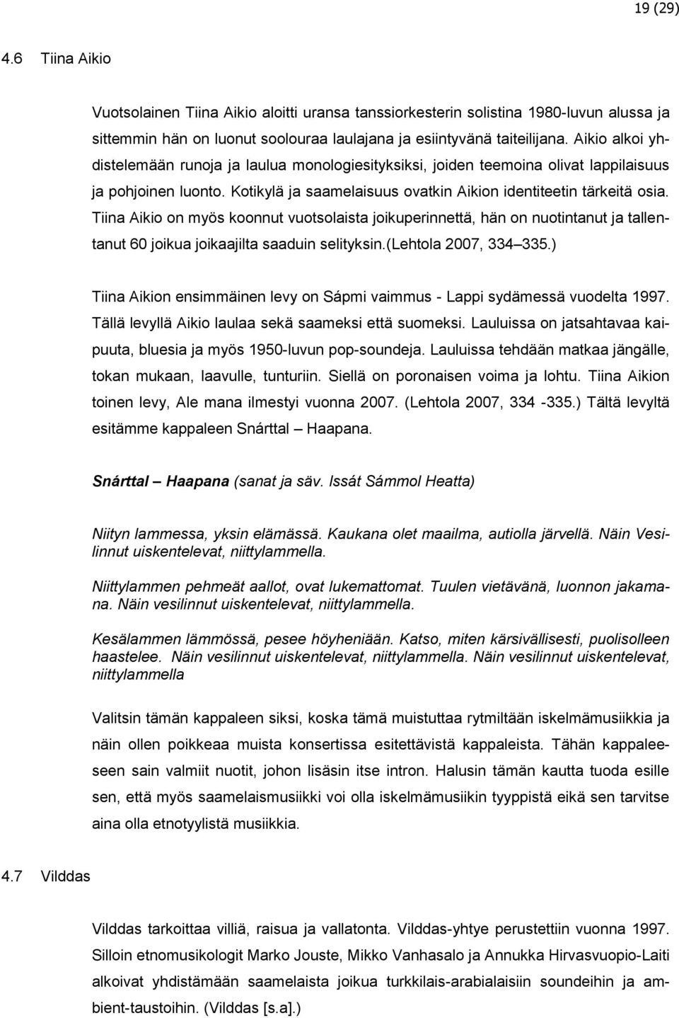 Tiina Aikio on myös koonnut vuotsolaista joikuperinnettä, hän on nuotintanut ja tallentanut 60 joikua joikaajilta saaduin selityksin.(lehtola 2007, 334 335.