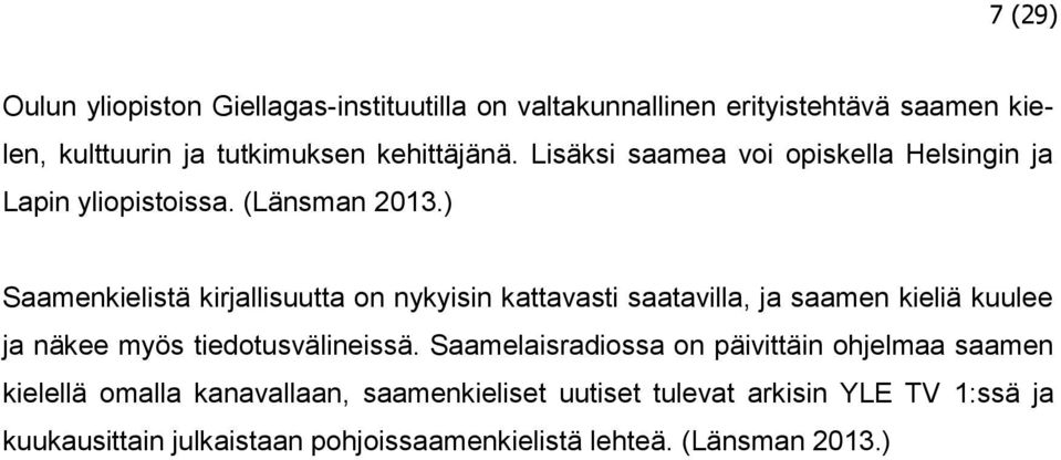 ) Saamenkielistä kirjallisuutta on nykyisin kattavasti saatavilla, ja saamen kieliä kuulee ja näkee myös tiedotusvälineissä.