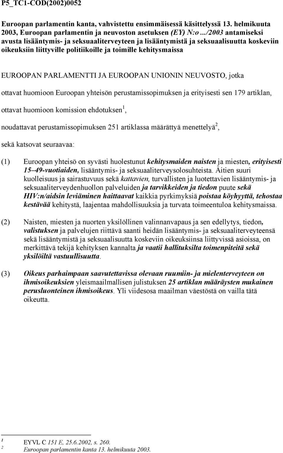 EUROOPAN UNIONIN NEUVOSTO, jotka ottavat huomioon Euroopan yhteisön perustamissopimuksen ja erityisesti sen 179 artiklan, ottavat huomioon komission ehdotuksen 1, noudattavat perustamissopimuksen 251
