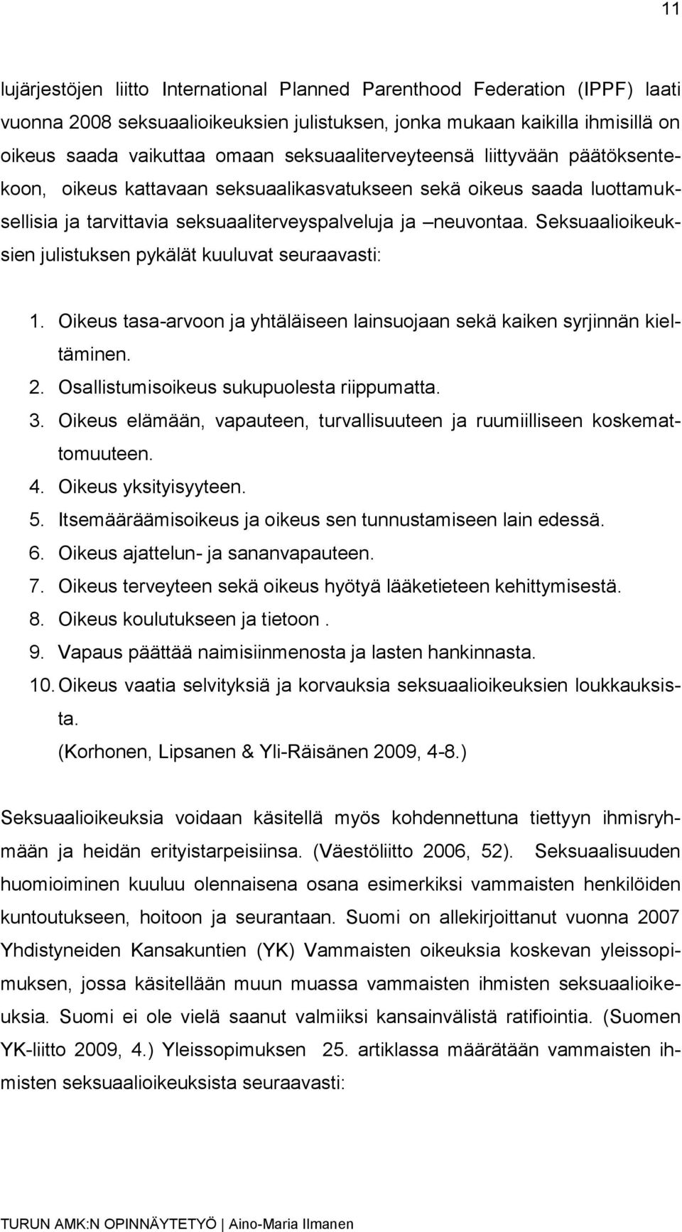 Seksuaalioikeuksien julistuksen pykälät kuuluvat seuraavasti: 1. Oikeus tasa-arvoon ja yhtäläiseen lainsuojaan sekä kaiken syrjinnän kieltäminen. 2. Osallistumisoikeus sukupuolesta riippumatta. 3.