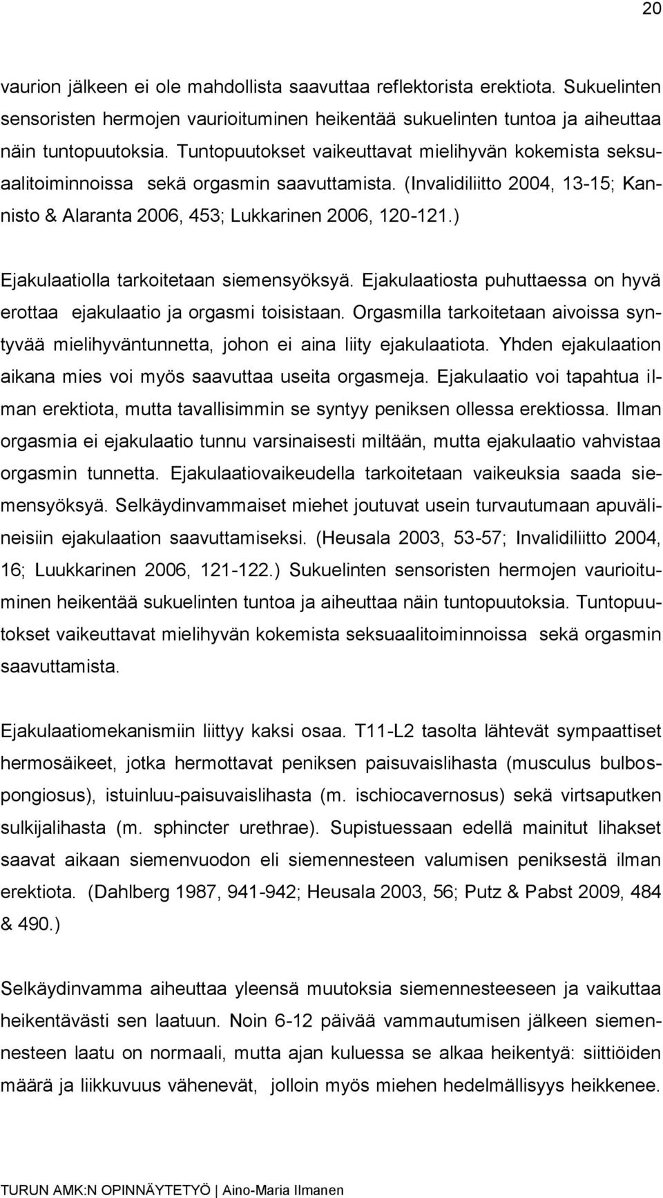 ) Ejakulaatiolla tarkoitetaan siemensyöksyä. Ejakulaatiosta puhuttaessa on hyvä erottaa ejakulaatio ja orgasmi toisistaan.