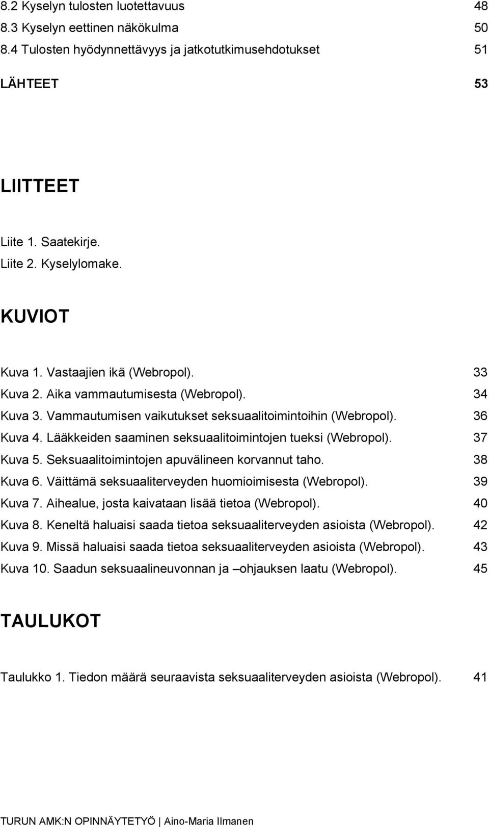 Lääkkeiden saaminen seksuaalitoimintojen tueksi (Webropol). 37 Kuva 5. Seksuaalitoimintojen apuvälineen korvannut taho. 38 Kuva 6. Väittämä seksuaaliterveyden huomioimisesta (Webropol). 39 Kuva 7.