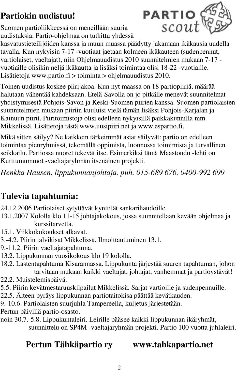 Kun nykyisin 7-17 -vuotiaat jaetaan kolmeen ikäkauteen (sudenpennut, vartiolaiset, vaeltajat), niin Ohjelmauudistus 2010 suunnitelmien mukaan 7-17 - vuotiaille olisikin neljä ikäkautta ja lisäksi