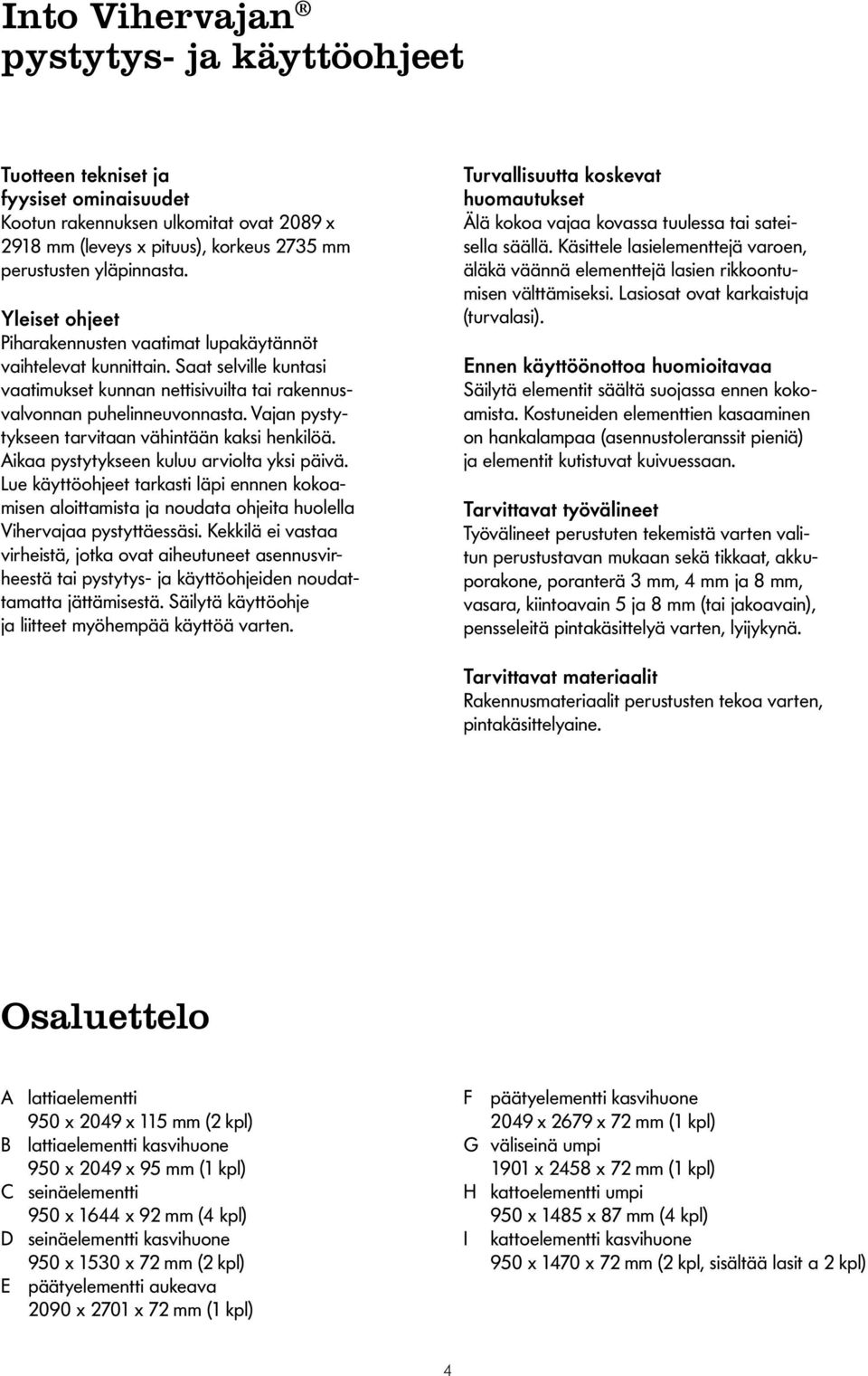 Vajan pystytykseen tarvitaan vähintään kaksi henkilöä. Aikaa pystytykseen kuluu arviolta yksi päivä.