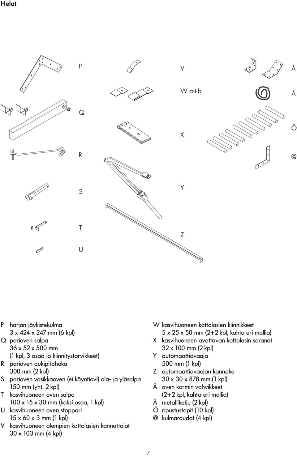 2 kpl) T kasvihuoneen oven salpa 100 x 15 x 30 mm (kaksi osaa, 1 kpl) U kasvihuoneen oven stoppari 15 x 60 x 3 mm (1 kpl) V kasvihuoneen alempien kattolasien kannattajat 30 x 103 mm (4 kpl) W