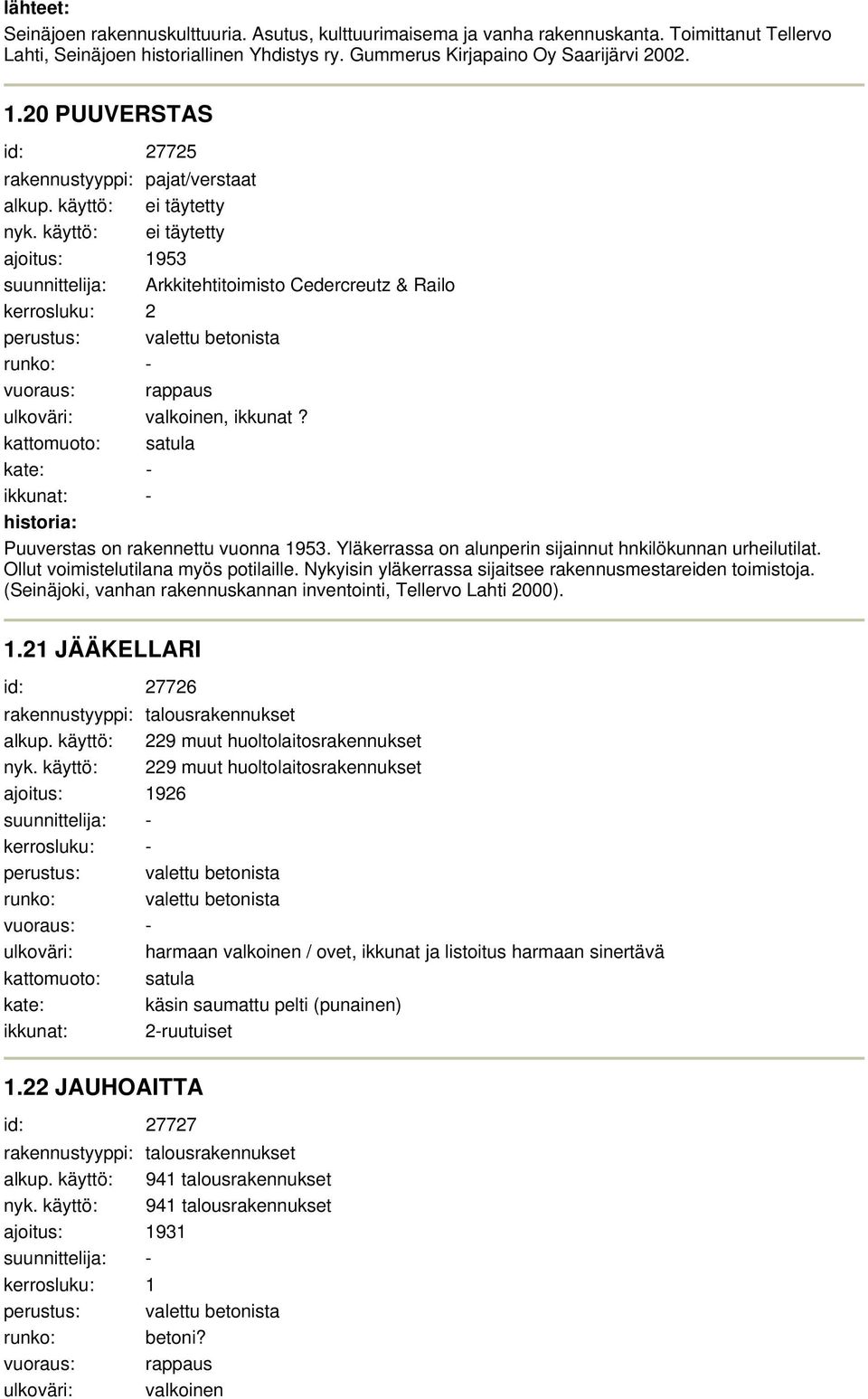 käyttö: ei täytetty ajoitus: suunnittelija: Arkkitehtitoimisto Cedercreutz & Railo kerrosluku: perustus: valettu betonista runko: - vuoraus: rappaus ulkoväri: valkoinen, ikkunat?