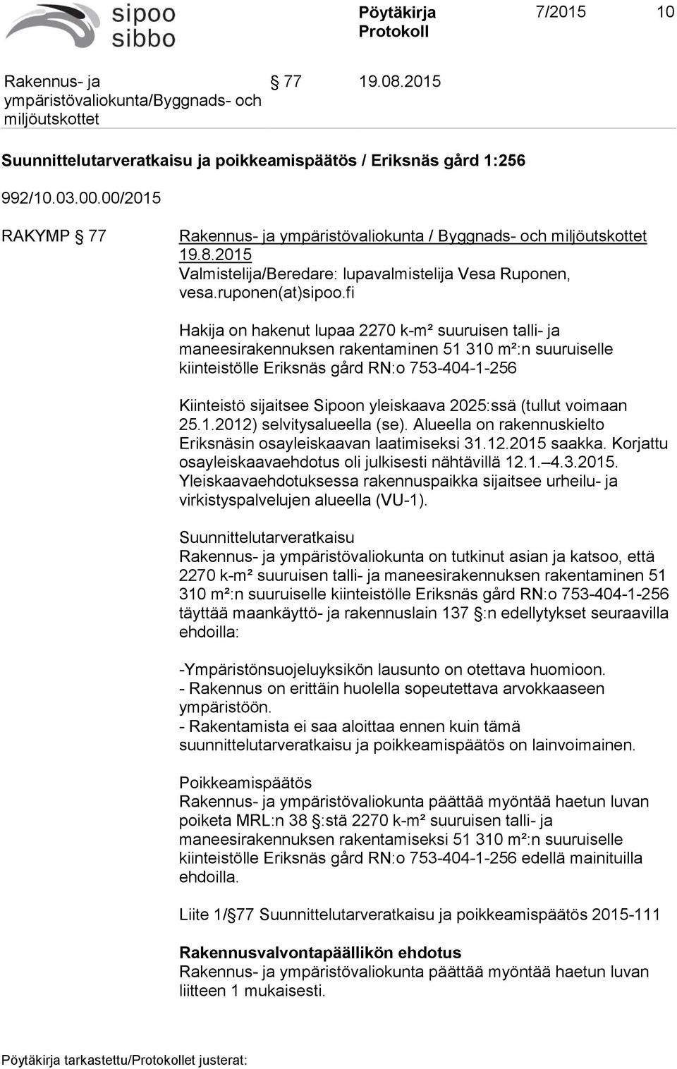 fi Hakija on hakenut lupaa 2270 k-m² suuruisen talli- ja maneesirakennuksen rakentaminen 51 310 m²:n suuruiselle kiinteistölle Eriksnäs gård RN:o 753-404-1-256 Kiinteistö sijaitsee Sipoon yleiskaava
