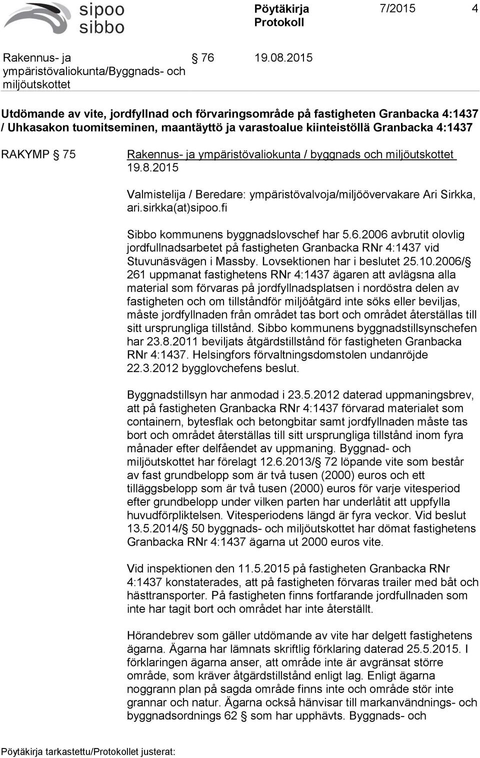 ympäristövaliokunta / byggnads och Valmistelija / Beredare: ympäristövalvoja/miljöövervakare Ari Sirkka, ari.sirkka(at)sipoo.fi Sibbo kommunens byggnadslovschef har 5.6.