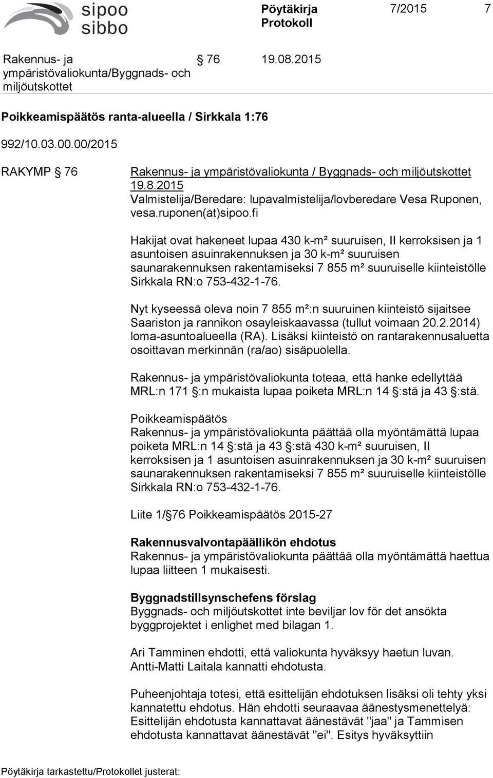 fi Hakijat ovat hakeneet lupaa 430 k-m² suuruisen, II kerroksisen ja 1 asuntoisen asuinrakennuksen ja 30 k-m² suuruisen saunarakennuksen rakentamiseksi 7 855 m² suuruiselle kiinteistölle Sirkkala