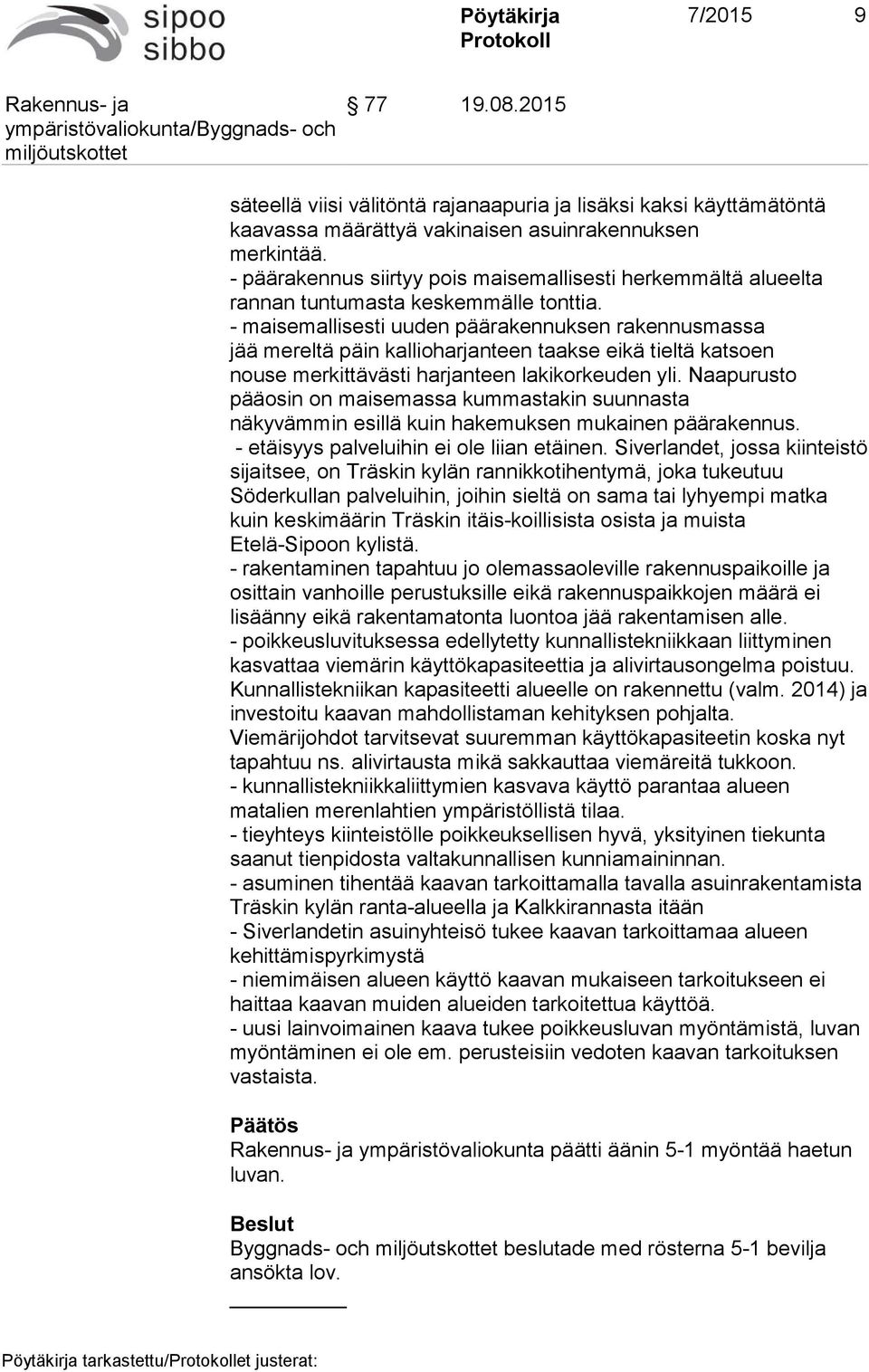 - maisemallisesti uuden päärakennuksen rakennusmassa jää mereltä päin kallioharjanteen taakse eikä tieltä katsoen nouse merkittävästi harjanteen lakikorkeuden yli.