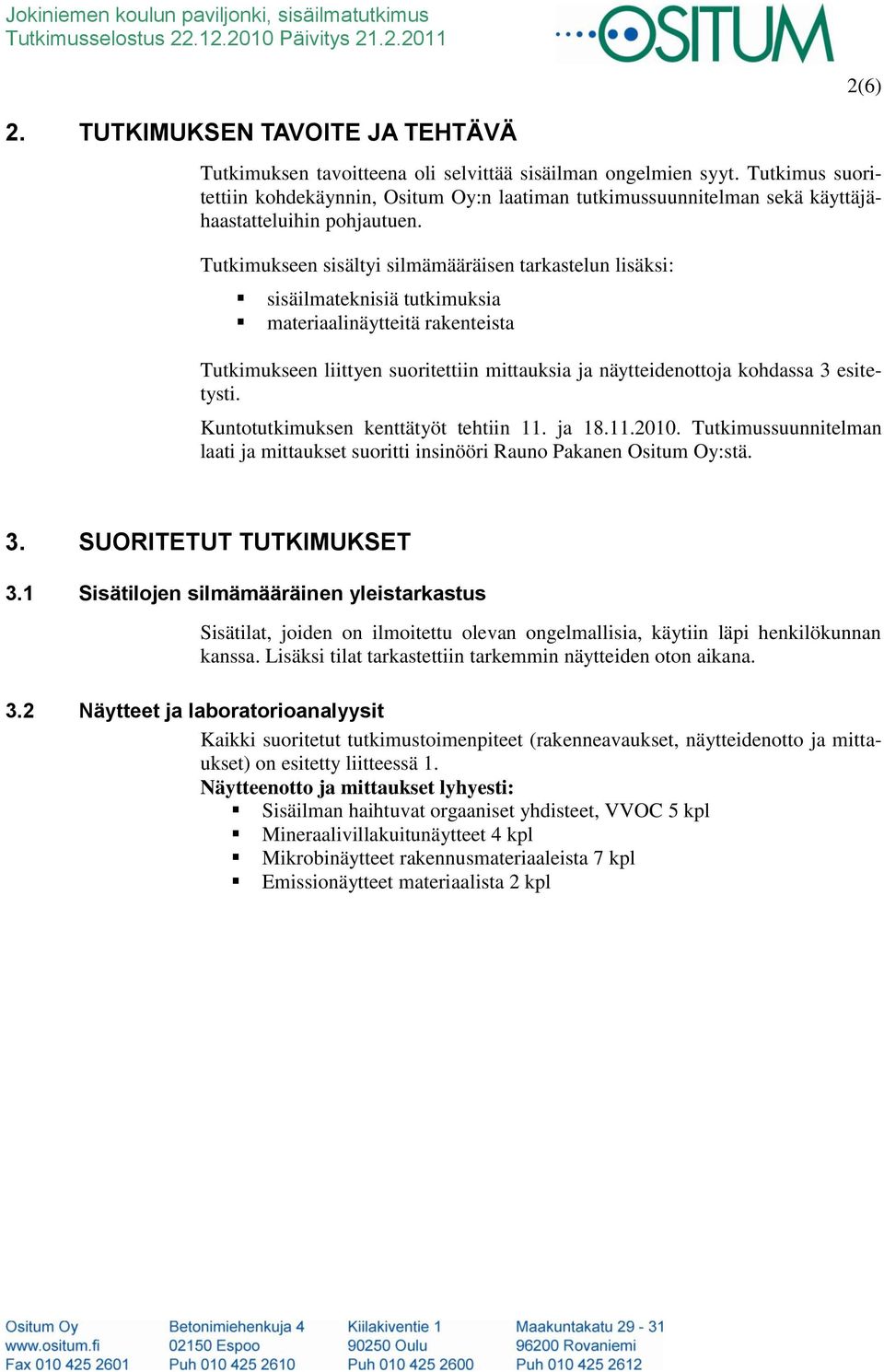 Tutkimukseen sisältyi silmämääräisen tarkastelun lisäksi: sisäilmateknisiä tutkimuksia materiaalinäytteitä rakenteista Tutkimukseen liittyen suoritettiin mittauksia ja näytteidenottoja kohdassa 3