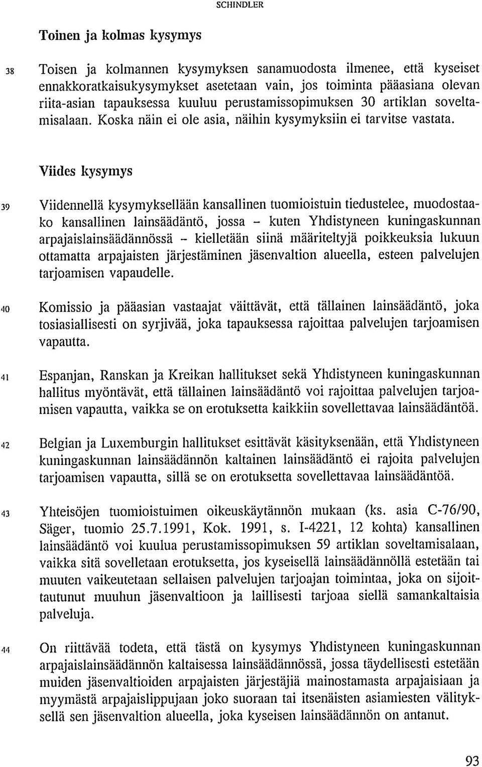 Viides kysymys 39 Viidennellä kysymyksellään kansallinen tuomioistuin tiedustelee, muodostaako kansallinen lainsäädäntö, jossa - kuten Yhdistyneen kuningaskunnan arpajaislainsäädännössä - kielletään