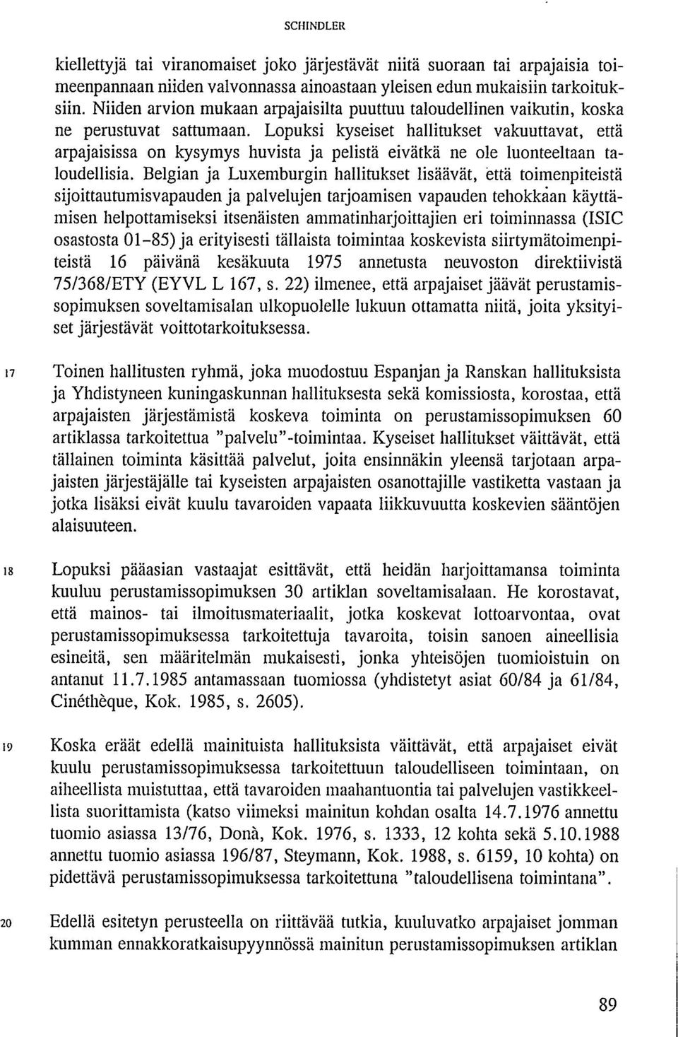 Lopuksi kyseiset hallitukset vakuuttavat, että arpajaisissa on kysymys huvista ja pelistä eivätkä ne ole luonteeltaan taloudellisia.