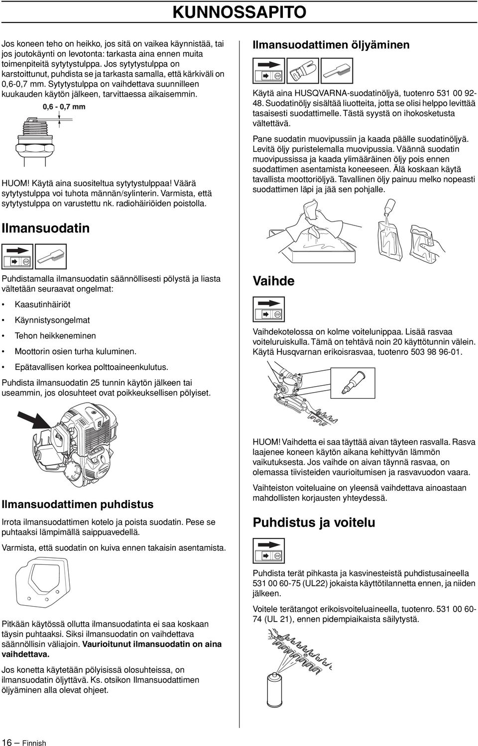 HUOM Käytä aina suositeltua sytytystulppaa Väärä sytytystulppa voi tuhota männän/sylinterin. Varmista, että sytytystulppa on varustettu nk. radiohäiriöiden poistolla.