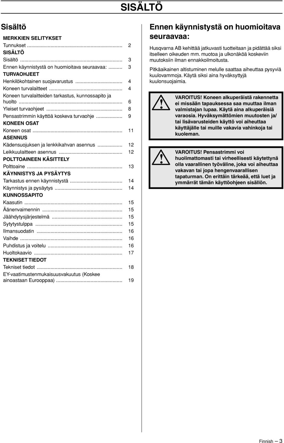 .. 11 ASENNUS Kädensuojuksen ja lenkkikahvan asennus... 12 Leikkuulaitteen asennus... 12 POLTTOAINEEN KÄSITTELY Polttoaine... 13 KÄYNNISTYS JA PYSÄYTYS Tarkastus ennen käynnistystä.