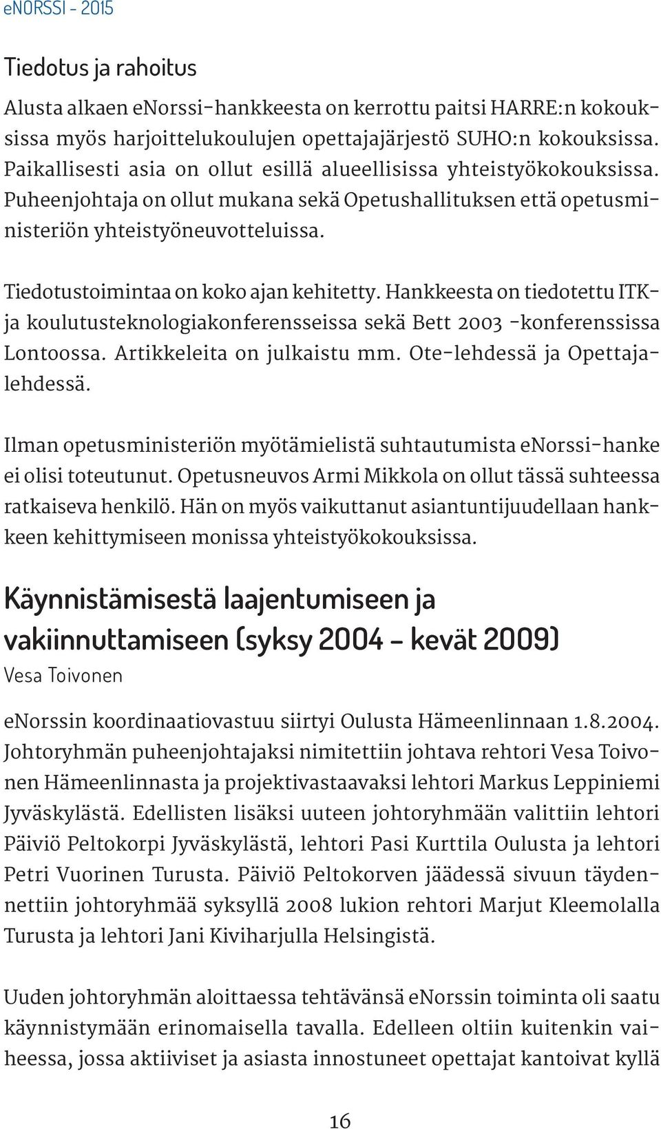 Tiedotustoimintaa on koko ajan kehitetty. Hankkeesta on tiedotettu ITKja koulutusteknologiakonferensseissa sekä Bett 2003 -konferenssissa Lontoossa. Artikkeleita on julkaistu mm.