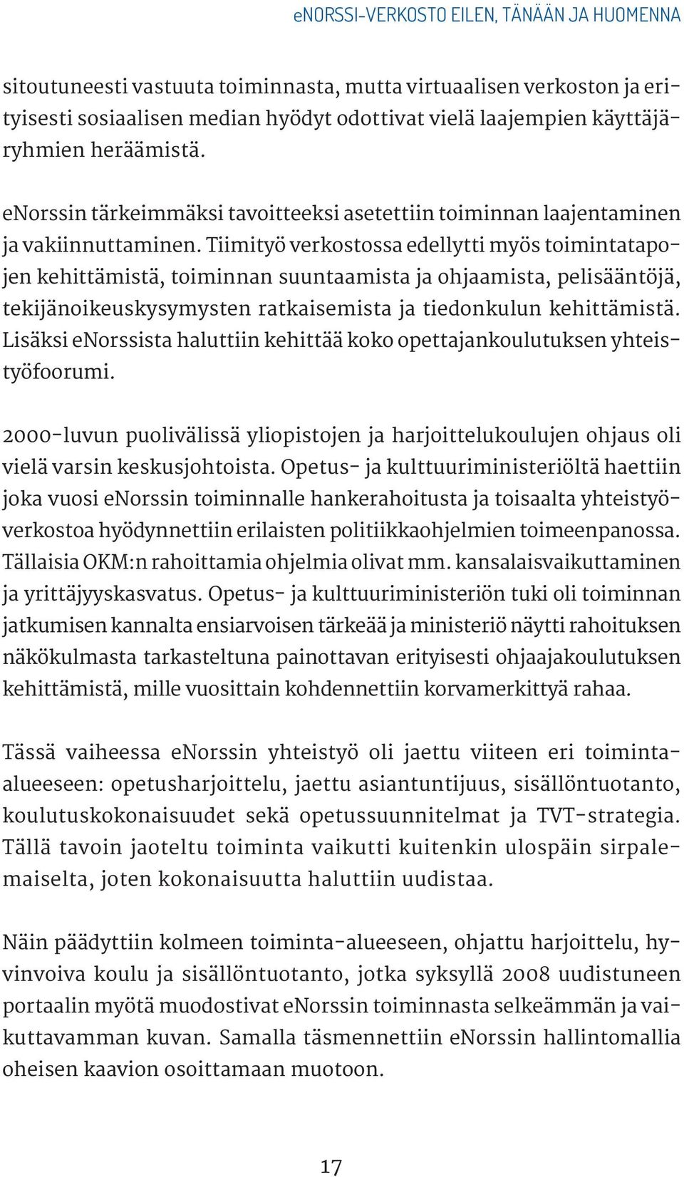 Tiimityö verkostossa edellytti myös toimintatapojen kehittämistä, toiminnan suuntaamista ja ohjaamista, pelisääntöjä, tekijänoikeuskysymysten ratkaisemista ja tiedonkulun kehittämistä.