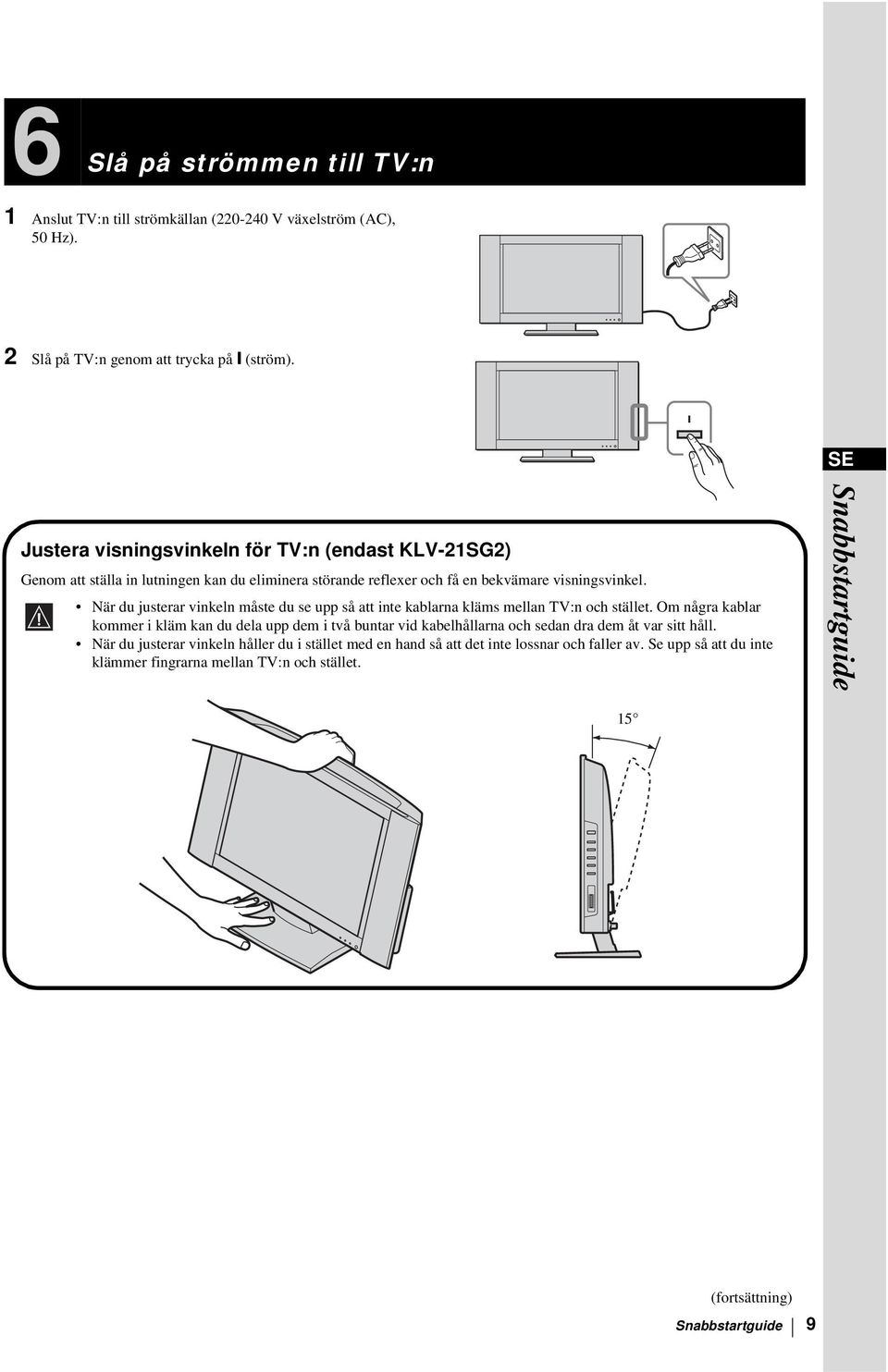 När du justerar vinkeln måste du se upp så att inte kablarna kläms mellan TV:n och stället.