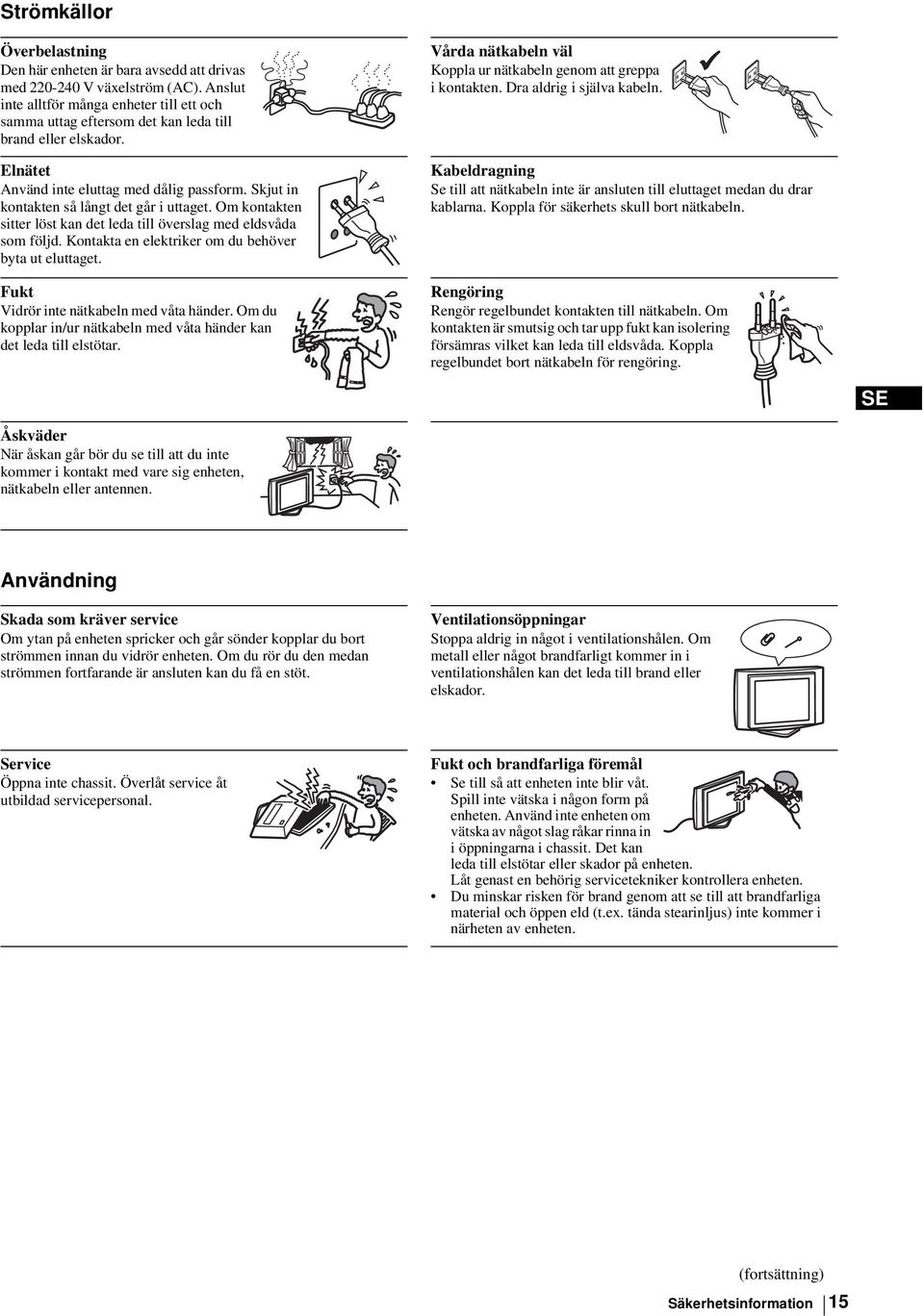 Skjut in kontakten så långt det går i uttaget. Om kontakten sitter löst kan det leda till överslag med eldsvåda som följd. Kontakta en elektriker om du behöver byta ut eluttaget.