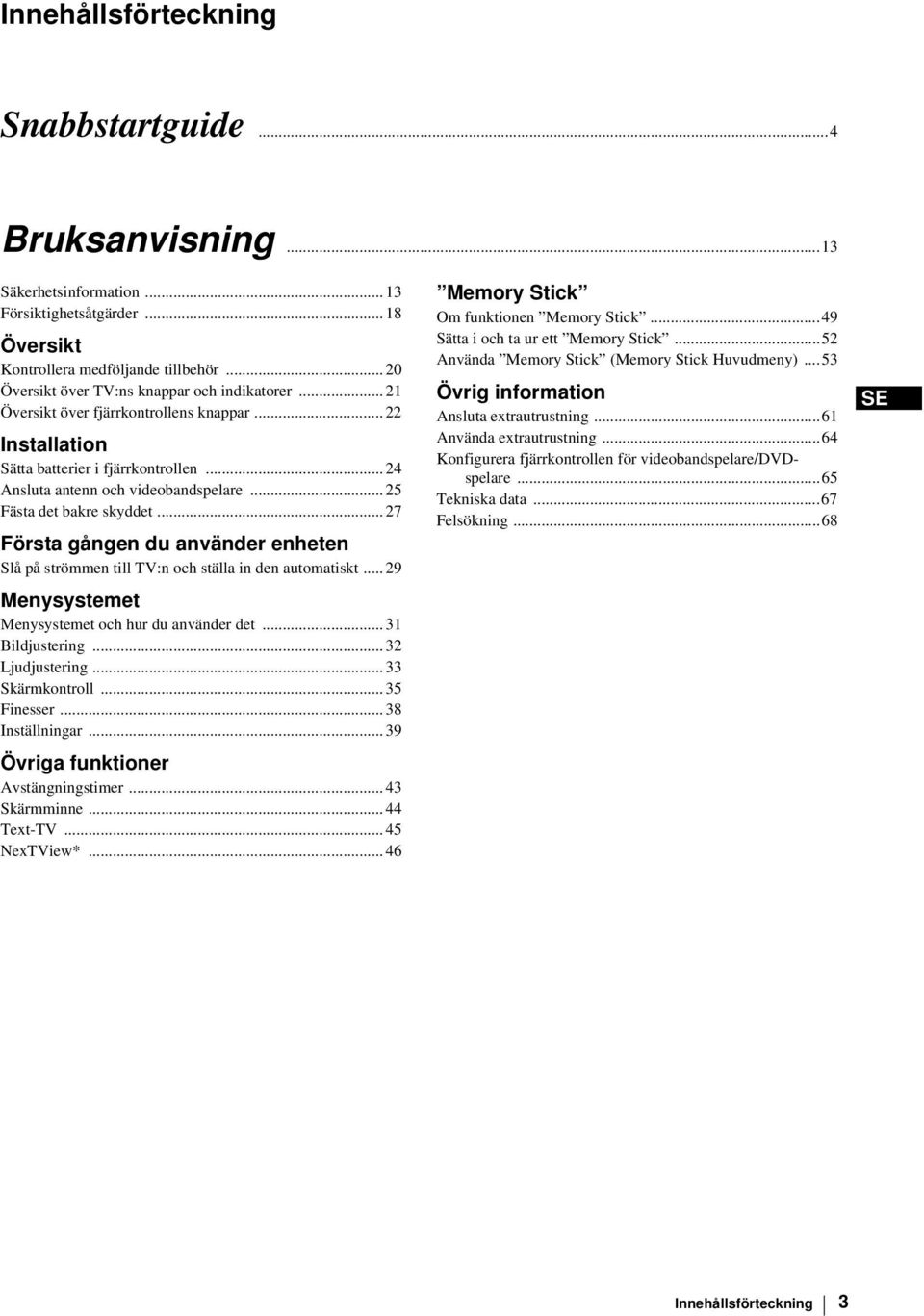 .. 25 Fästa det bakre skyddet... 27 Första gången du använder enheten Slå på strömmen till TV:n och ställa in den automatiskt... 29 Menysystemet Menysystemet och hur du använder det... 31 Bildjustering.